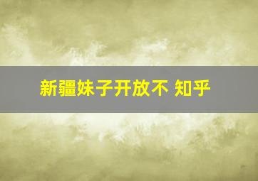 新疆妹子开放不 知乎